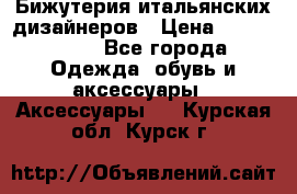 Бижутерия итальянских дизайнеров › Цена ­ 1500-3800 - Все города Одежда, обувь и аксессуары » Аксессуары   . Курская обл.,Курск г.